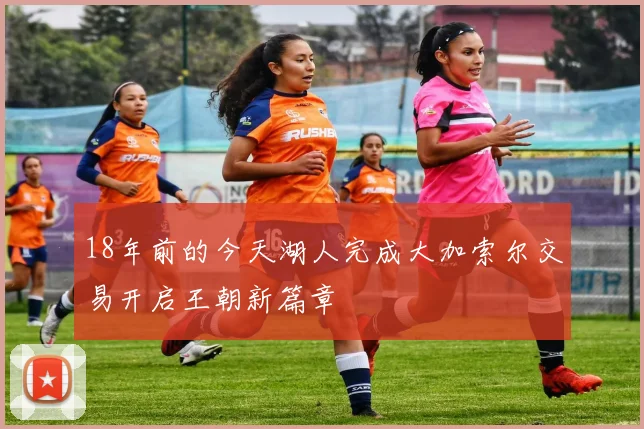 18年前的今天湖人完成大加索尔交易开启王朝新篇章