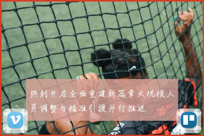 热刺开启全面重建新篇章大规模人员调整与精准引援并行推进