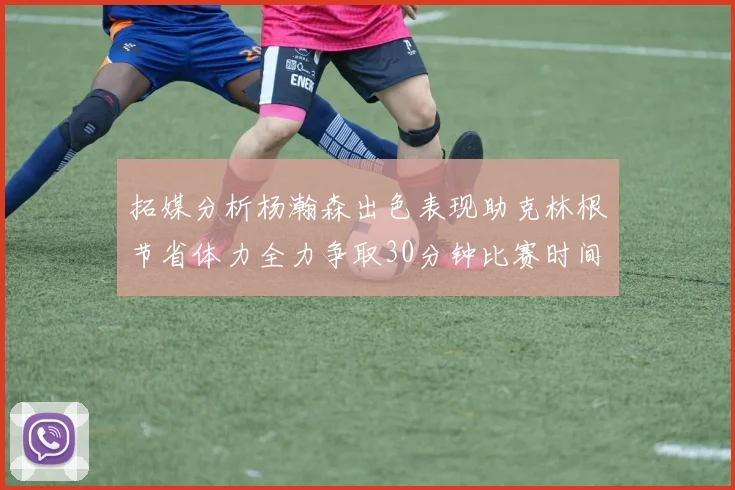 拓媒分析杨瀚森出色表现助克林根节省体力全力争取30分钟比赛时间