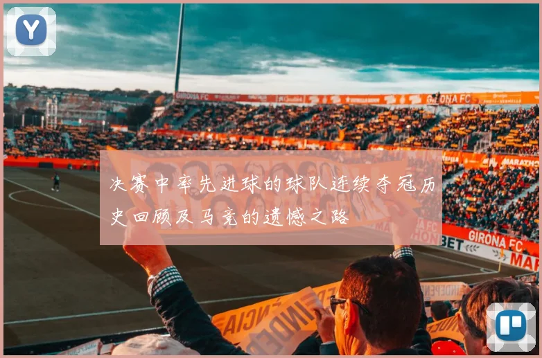 决赛中率先进球的球队连续夺冠历史回顾及马竞的遗憾之路