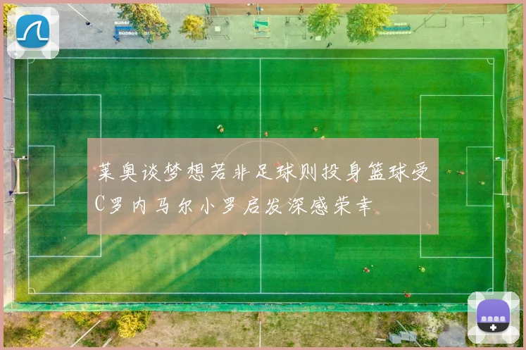 莱奥谈梦想若非足球则投身篮球受C罗内马尔小罗启发深感荣幸