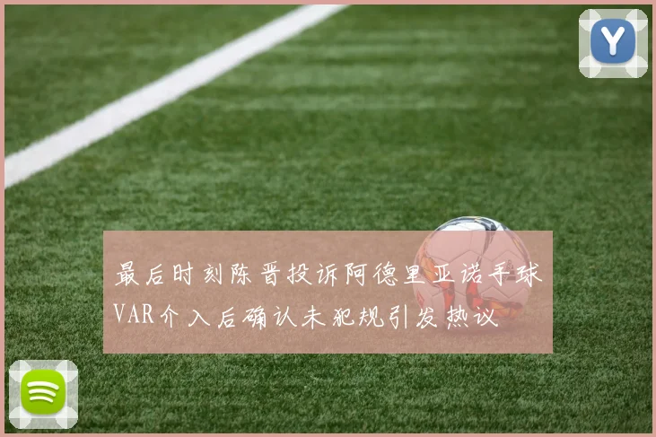 最后时刻陈晋投诉阿德里亚诺手球VAR介入后确认未犯规引发热议