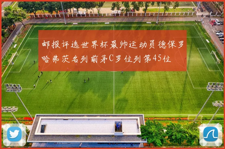 邮报评选世界杯最帅运动员德保罗哈弗茨名列前茅C罗位列第45位