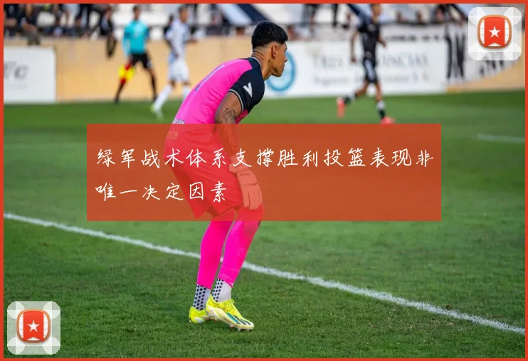 绿军战术体系支撑胜利投篮表现非唯一决定因素