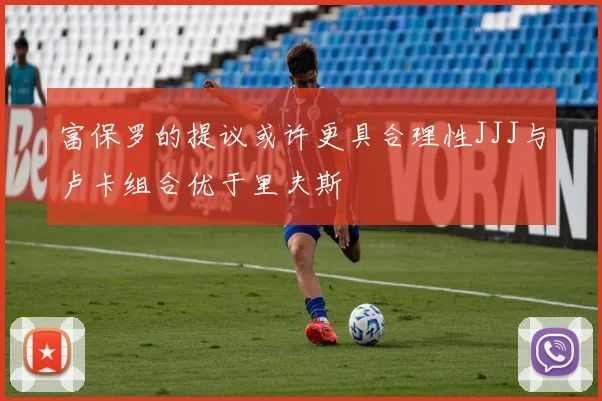 富保罗的提议或许更具合理性JJJ与卢卡组合优于里夫斯
